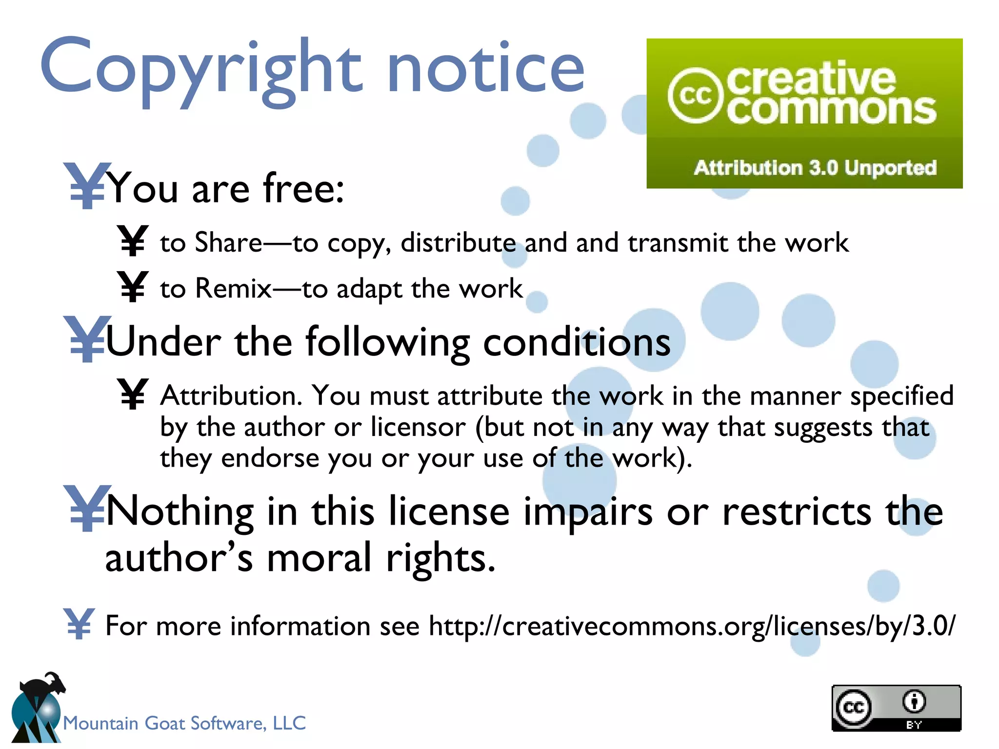 Copyright notice You are free: to Share―to copy, distribute and and transmit the work to Remix―to adapt the work Under the following conditions Attribution. You must attribute the work in the manner specified by the author or licensor (but not in any way that suggests that they endorse you or your use of the work). Nothing in this license impairs or restricts the author’s moral rights. For more information see   http://creativecommons.org/licenses/by/3.0/ 