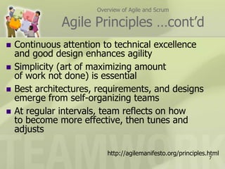 Overview of Agile and ScrumAgile Principles …cont’dContinuous attention to technical excellence and good design enhances agilitySimplicity (art of maximizing amount of work not done) is essentialBest architectures, requirements, and designs emerge from self-organizing teamsAt regular intervals, team reflects on how to become more effective, then tunes and adjustshttp://agilemanifesto.org/principles.html7