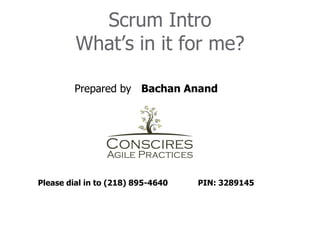 Scrum Intro
         What’s in it for me?

         Prepared by Bachan Anand




Please dial in to (218) 895-4640   PIN: 3289145
 