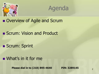 Agenda
   Overview of Agile and Scrum

   Scrum: Vision and Product

   Scrum: Sprint

   What’s in it for me
      Please dial in to (218) 895-4640   PIN: 3289145   2
 