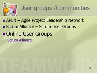 User groups /Communities
 APLN – Agile Project Leadership Network
 Scrum Alliance – Scrum User Groups

 Online    User Groups
    Scrum Alliance




                                            30
 
