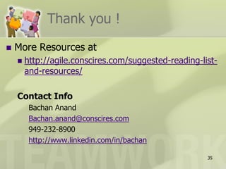 Thank you !
   More Resources at
       http://agile.conscires.com/suggested-reading-list-
        and-resources/

    Contact Info
         Bachan Anand
         Bachan.anand@conscires.com
         949-232-8900
         http://www.linkedin.com/in/bachan

                                                       35
 