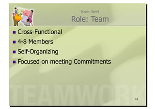 Scrum: Sprint


                      Role: Team
  Cross-Functional

  4-8   Members
  Self-Organizing

  Focused   on meeting Commitments




                                         16
 