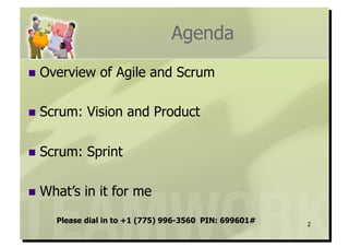 Agenda
  Overview   of Agile and Scrum

  Scrum:   Vision and Product

  Scrum:   Sprint

  What’s   in it for me
    Please dial in to +1 (775) 996-3560 PIN: 699601#   2
 