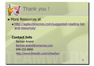 Thank you !
  More   Resources at
    http://agile.conscires.com/suggested-reading-list-
    and-resources/

  Contact Info
     Bachan Anand
     Bachan.anand@conscires.com
     949-232-8900
     http://www.linkedin.com/in/bachan

                                                    35
 