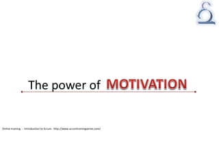 The power of MOTIVATION
Online training - Introduction to Scrum: http://www.scrumtrainingseries.com/
 