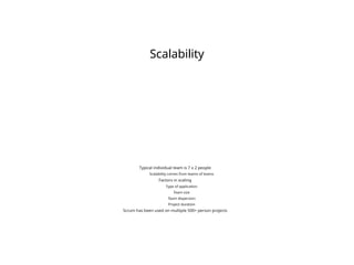 Scalability
Typical individual team is 7 ± 2 people
Scalability comes from teams of teams
Factors in scaling
Type of application
Team size
Team dispersion
Project duration
Scrum has been used on multiple 500+ person projects
 