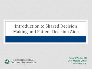 Introduction to Shared Decision
Making and Patient Decision Aids




                           Richard Wexler, MD
                          Chief Medical Officer
                                February, 2012
 
