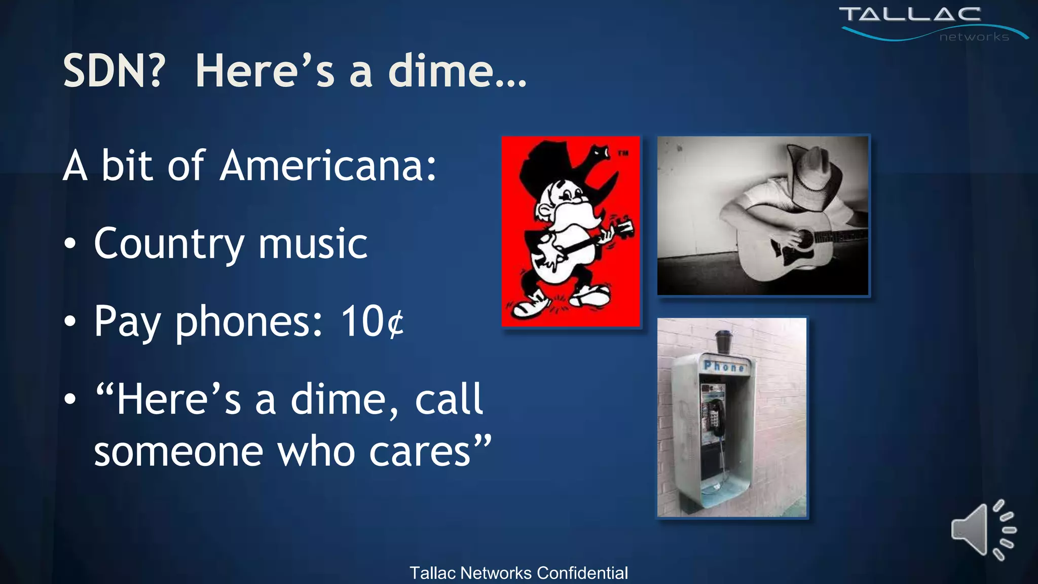 SDN? Here‟s a dime…

A bit of Americana:
• Country music
• Pay phones: 10¢
• “Here’s a dime, call
  someone who cares”

                    Tallac Networks Confidential
 