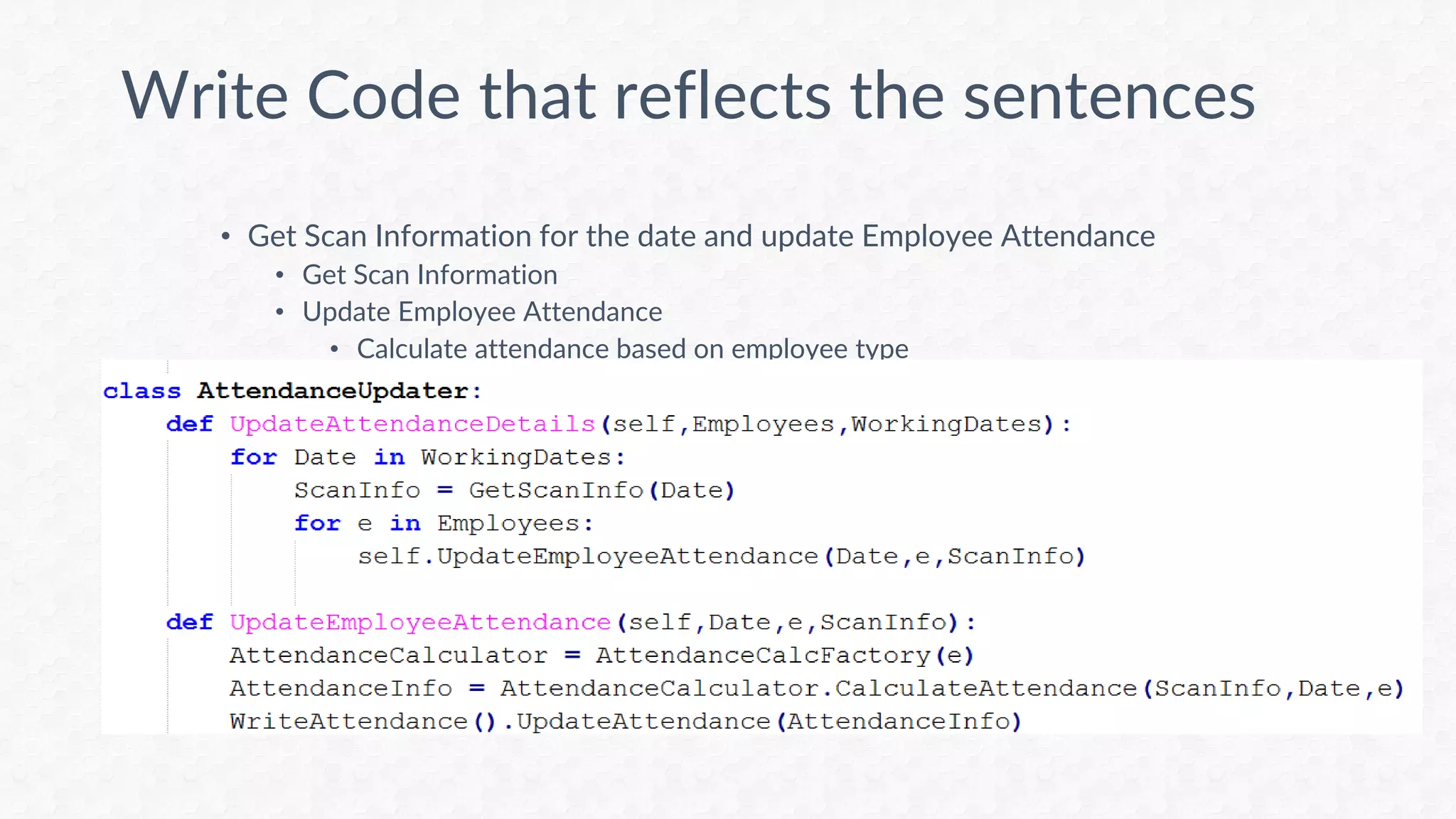 • Get Scan Information for the date and update Employee Attendance
• Get Scan Information
• Update Employee Attendance
• Calculate attendance based on employee type
Write Code that reflects the sentences
 