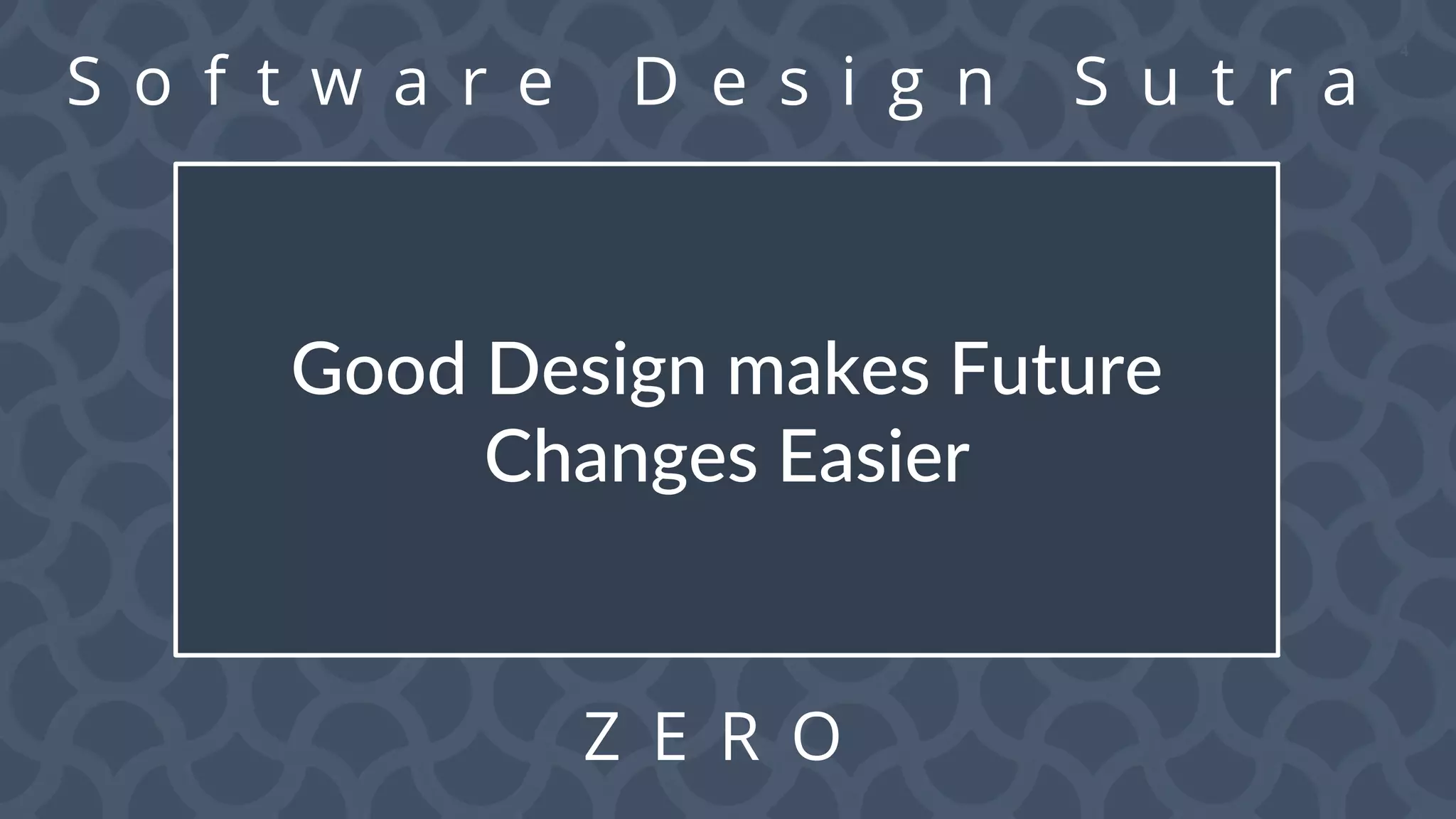 4
S o f t w a r e D e s i g n S u t r a
Z E R O
Good Design makes Future
Changes Easier
 