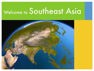 Welcome to   Southeast Asia
 