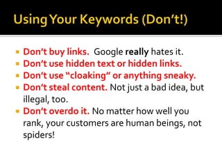 Using Your Keywords (where)Now you have keywords, where to put them?Page titleSemantic markup (<h1>, <h2>, etc)URLsMeta tagsWithin contentIn alt tagsIn internal link textIn external link text