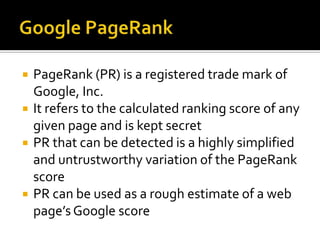 How Search Engines RankEvery search engine has its own proprietary algorithmic formula(s)Google’s search algorithm is believed to contain over 200 elementsEach element is “weighted” and the relative weights are regularly fine-tuned