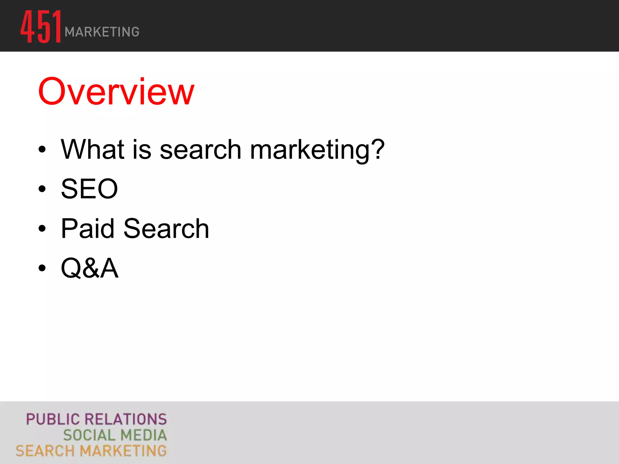 Overview
•   What is search marketing?
•   SEO
•   Paid Search
•   Q&A
 