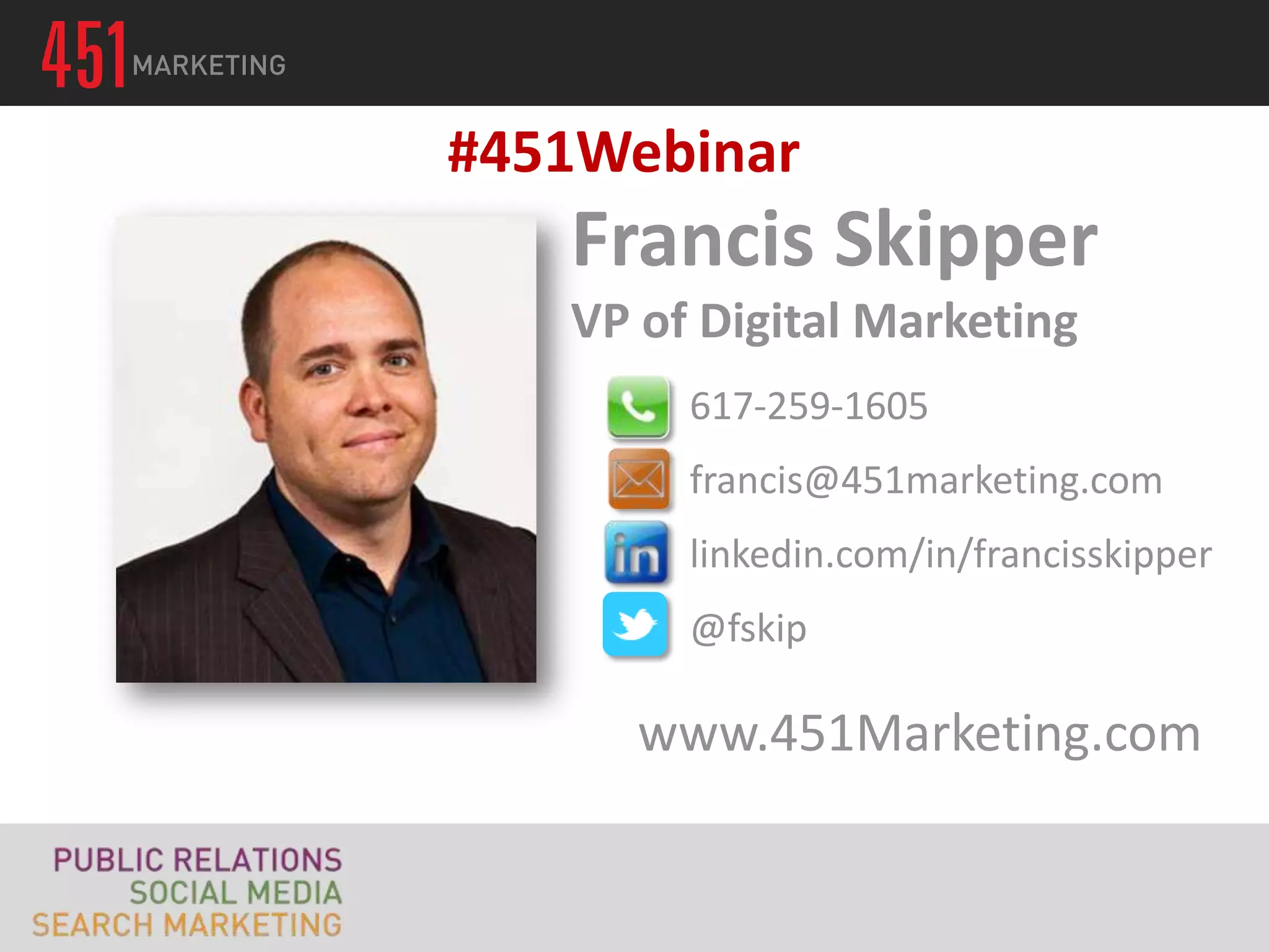 #451Webinar
   Francis Skipper
   VP of Digital Marketing
        617-259-1605
        francis@451marketing.com
        linkedin.com/in/francisskipper
        @fskip

      www.451Marketing.com
 