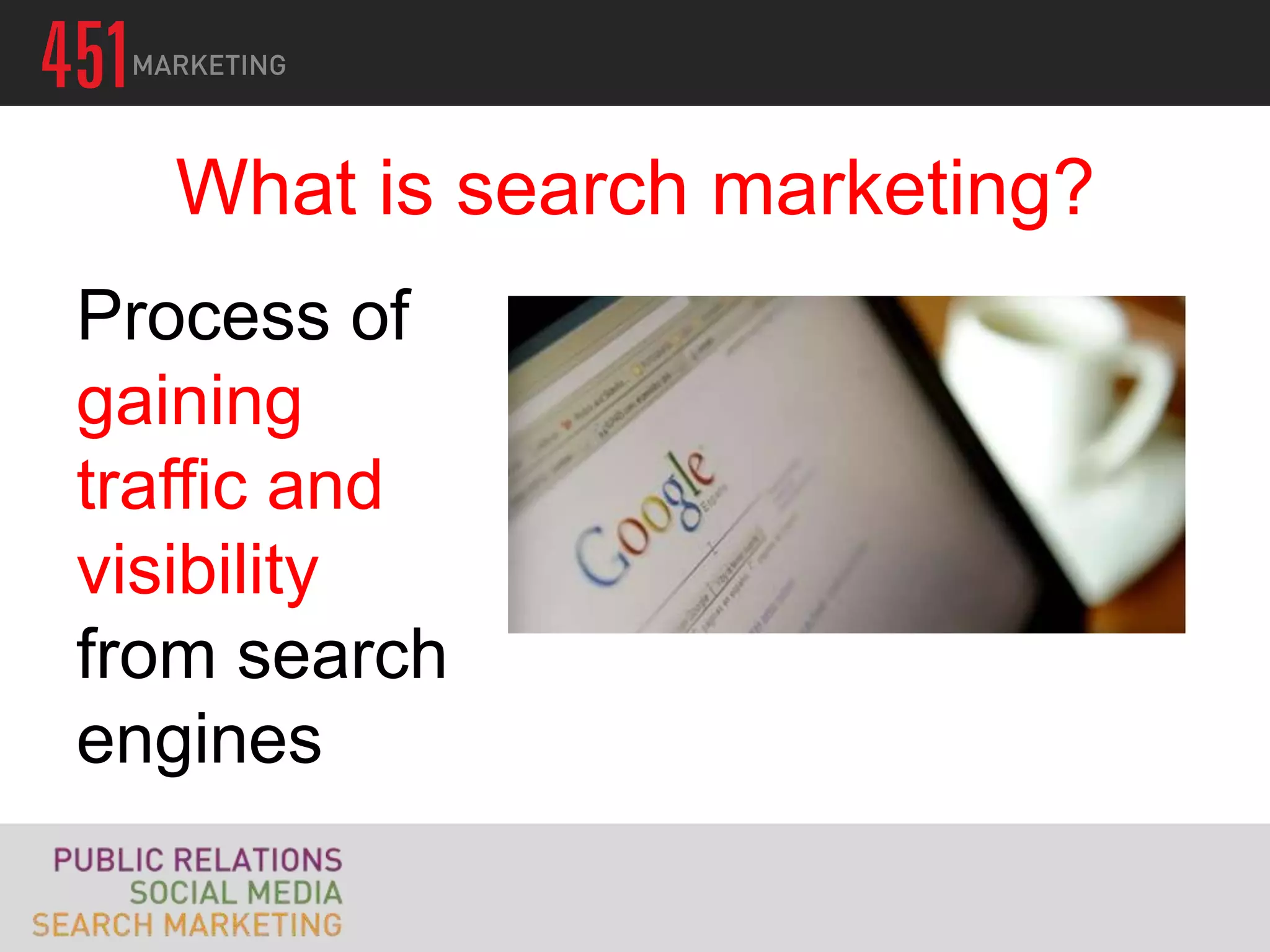 What is search marketing?
Process of
gaining
traffic and
visibility
from search
engines
 