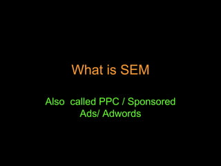 What is SEM
Also called PPC / Sponsored
Ads/ Adwords
 