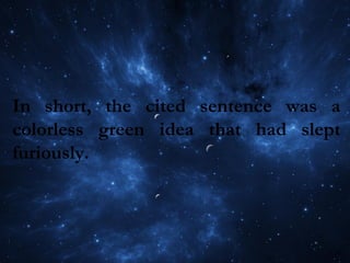 In short, the cited sentence was a
colorless green idea that had slept
furiously.
 