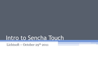 Intro to Sencha Touch
Lichtsoft – October 29th 2011
 
