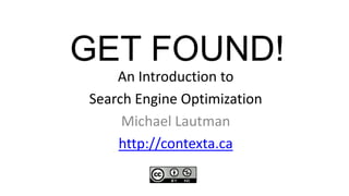 GET FOUND! An Introduction to  Search Engine Optimization Michael Lautman http://contexta.ca 