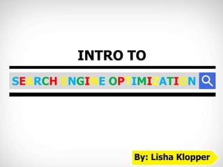SEARCH ENGINE OPTIMIZATION
INTRO TO
By: Lisha Klopper
 