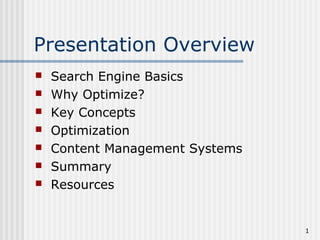 1
Presentation Overview
 Search Engine Basics
 Why Optimize?
 Key Concepts
 Optimization
 Content Management Systems
 Summary
 Resources
 