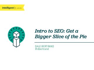 presents

Intro to SEO: Get a
Bigger Slice of the Pie
DALE BERTRAND
@dbertrand

 