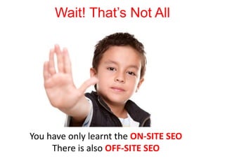 Wait! That’s Not All
You have only learnt the ON-SITE SEO
There is also OFF-SITE SEO
 