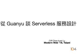 Guanyu Serverless
Cliﬀ Chao-kuan Lu

Modern Web 16, Taipei
 
