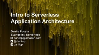 Intro to Serverless
Application Architecture
Danilo Poccia
Evangelist, Serverless
danilop@amazon.com
@danilop
danilop
 