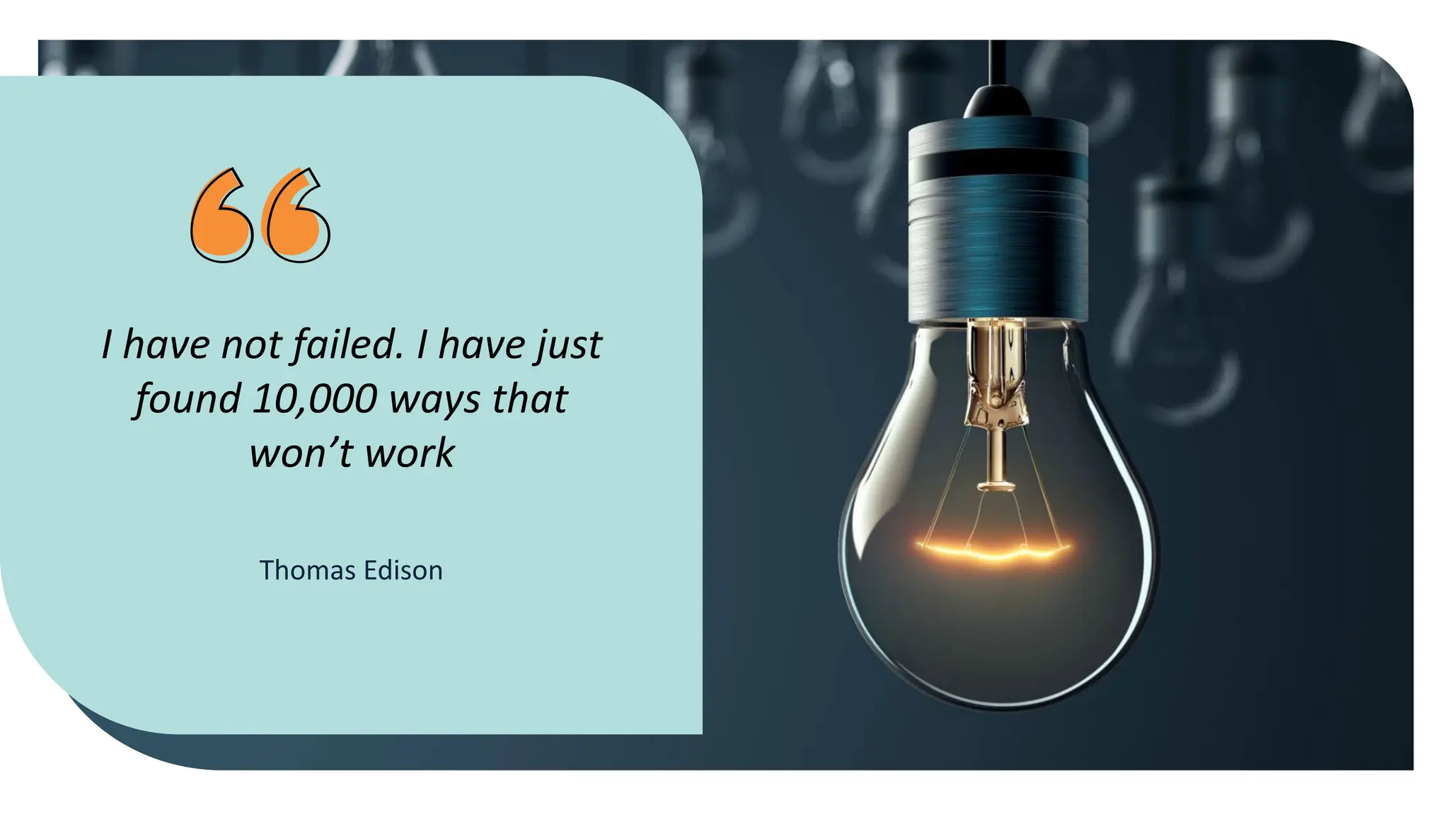 I have not failed. I have just
found 10,000 ways that
won’t work
Thomas Edison
 