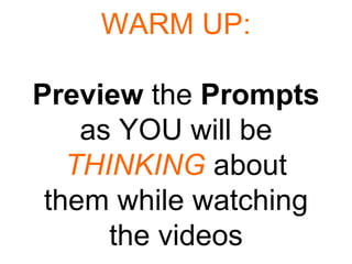 WARM UP: Preview  the  Prompts  as YOU will be  THINKING  about them while watching the videos 