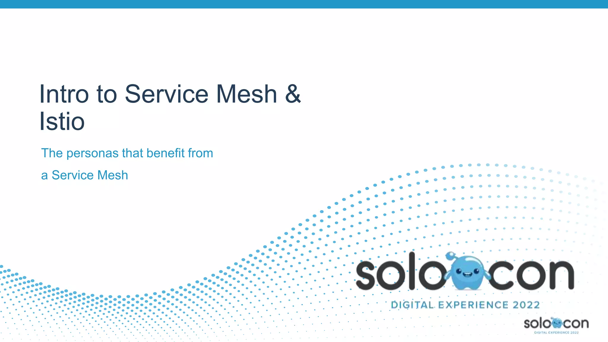 The personas that benefit from
a Service Mesh
Intro to Service Mesh &
Istio
 