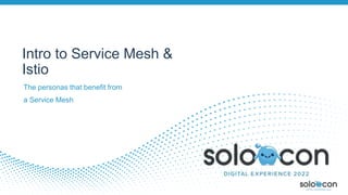 The personas that benefit from
a Service Mesh
Intro to Service Mesh &
Istio
 