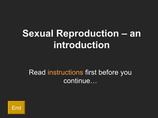 Sexual Reproduction – an introduction Read  instructions  first before you continue… End 