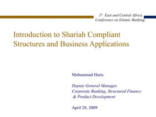 Introduction to Shariah Compliant Structures and Business Applications Mohammad Haris Deputy General Manager,  Corporate Banking, Structured Finance & Product Development April 28, 2009 1 St   East and Central Africa  Conference on Islamic  Banking  