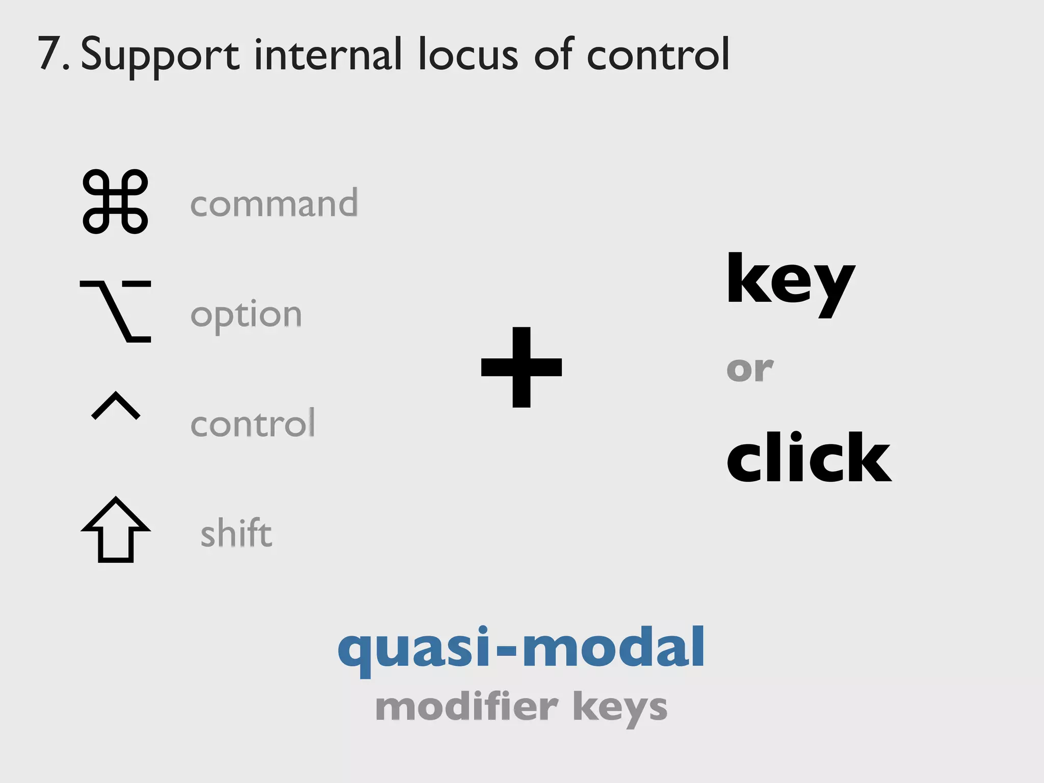 7. Support internal locus of control
quasi-modal
⇧
command
⌃
⌥
⌘
control
option
shift
+
key
click
or
modiﬁer keys
 