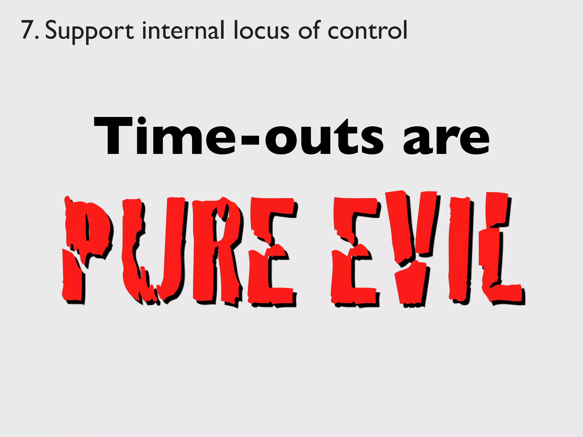 7. Support internal locus of control
Time-outs are
PURE EVIL
 