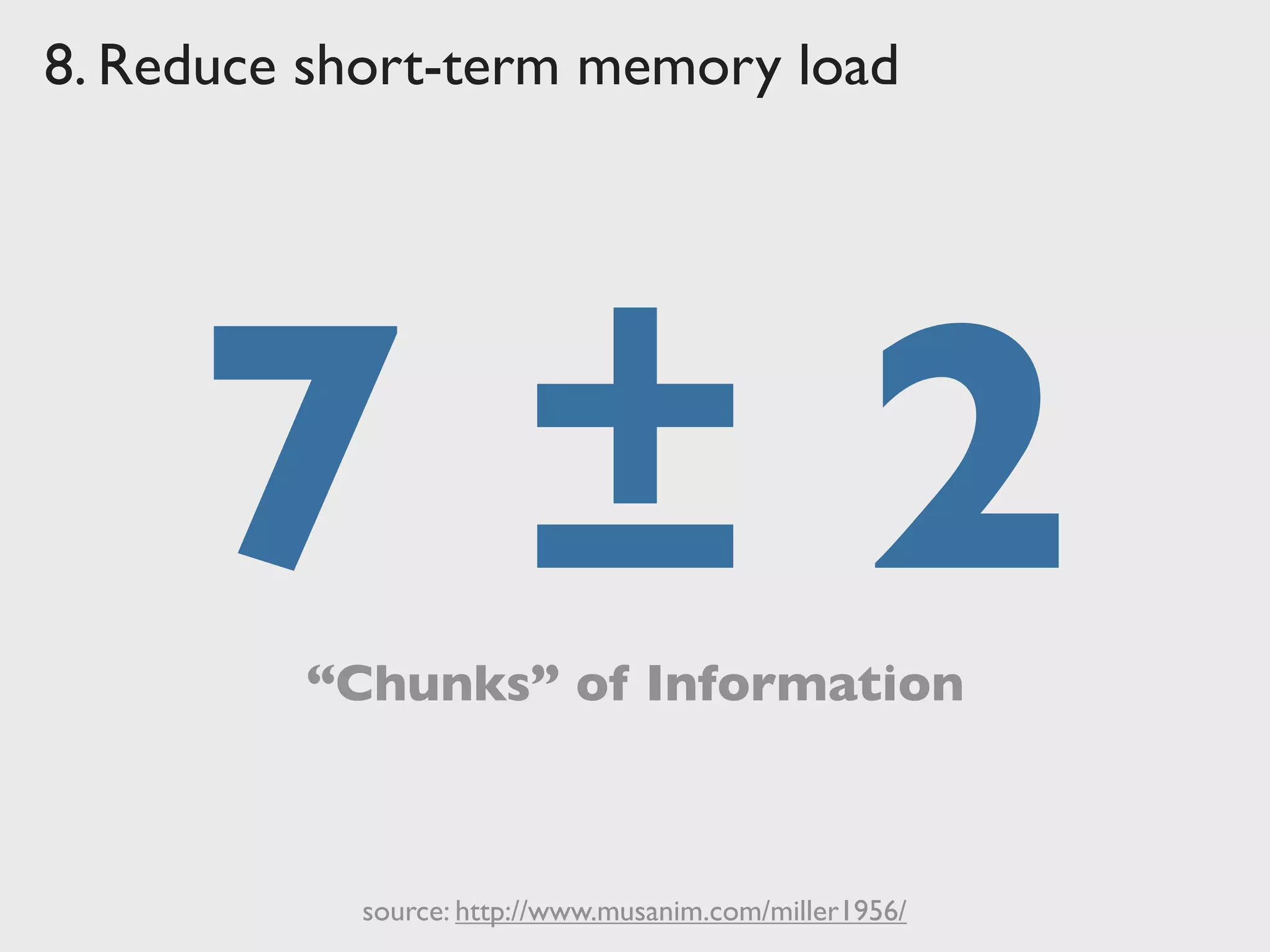 8. Reduce short-term memory load
7 ± 2“Chunks” of Information
source: http://www.musanim.com/miller1956/
 