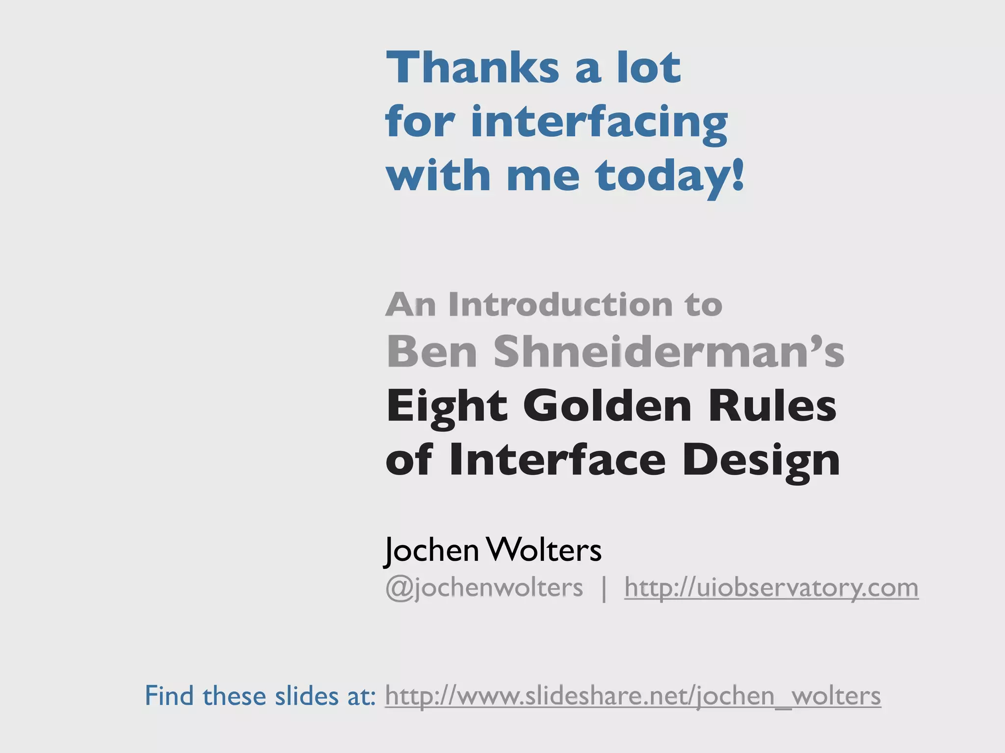 http://www.slideshare.net/jochen_wolters
Thanks a lot
for interfacing
with me today!
Find these slides at:
An Introduction to
Ben Shneiderman’s
Eight Golden Rules
of Interface Design
Jochen Wolters
@jochenwolters | http://uiobservatory.com
 
