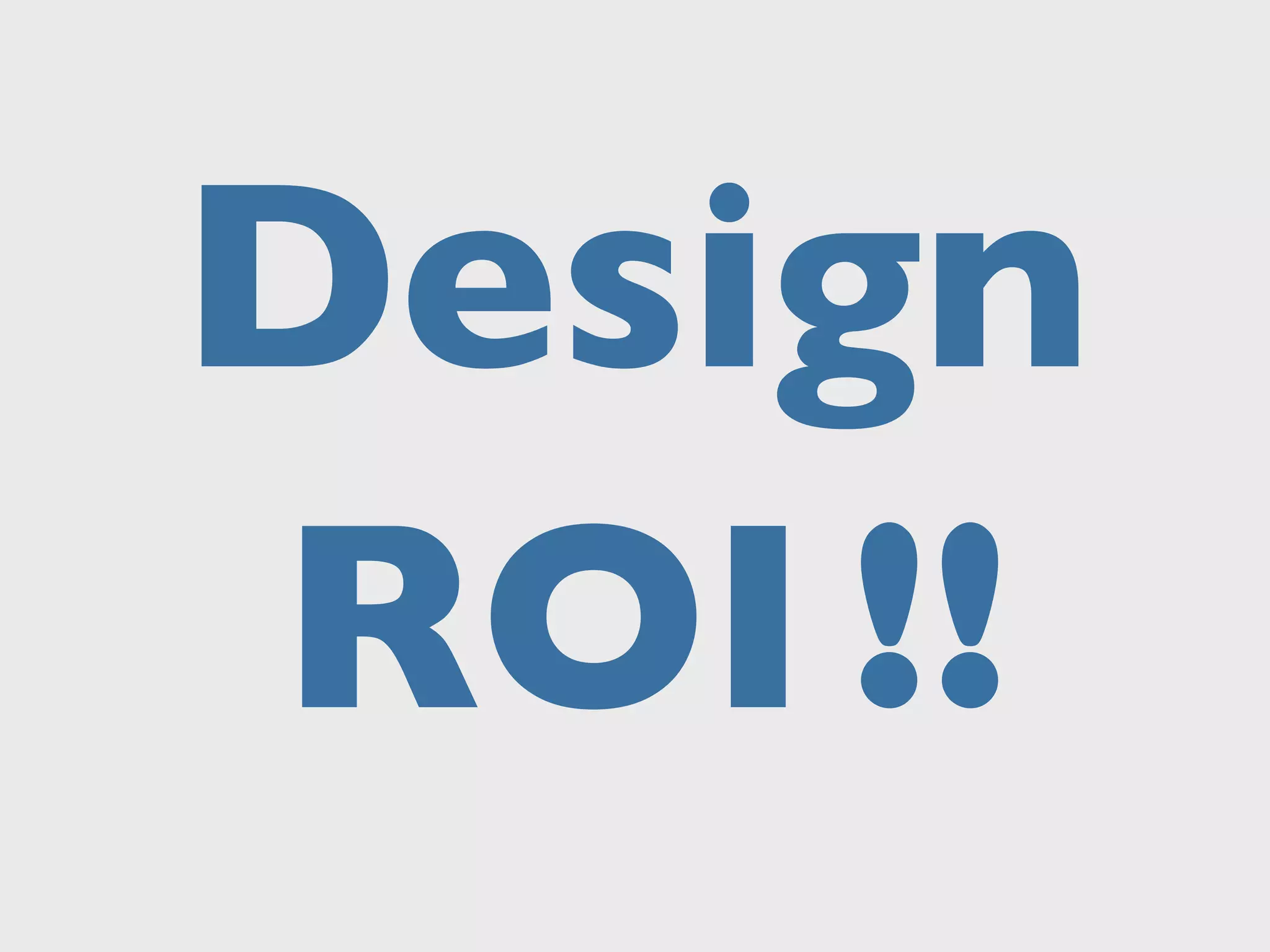 Design
ROI ?!!
 
