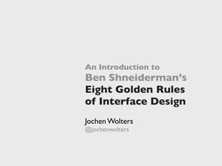 An Introduction to
Ben Shneiderman’s
Eight Golden Rules
of Interface Design
Jochen Wolters
@jochenwolters
 