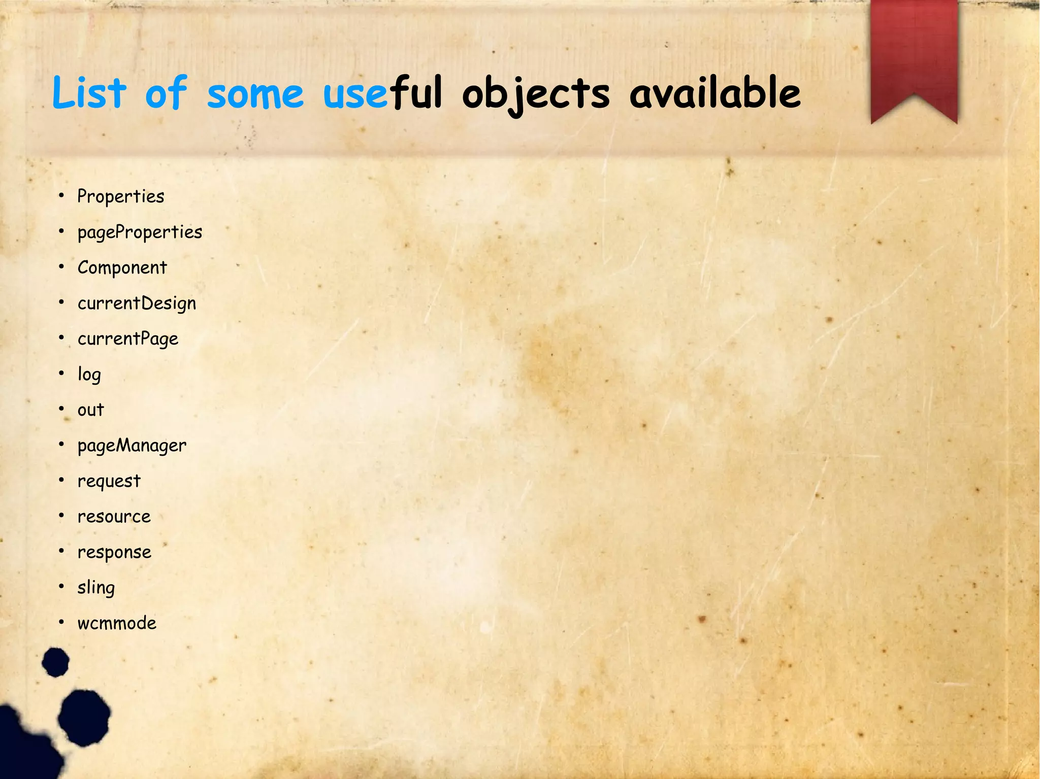 List of some useful objects available
lProperties
lpageProperties
lComponent
lcurrentDesign
lcurrentPage
llog
lout
lpageManager
lrequest
lresource
lresponse
lsling
lwcmmode
 