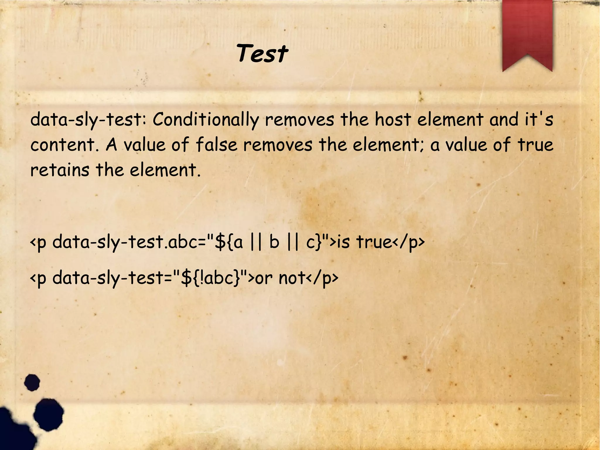 Test
data-sly-test: Conditionally removes the host element and it's conte
<p data-sly-test.abc="${a || b || c}">is true</p>
<p data-sly-test="${!abc}">or not</p>
 