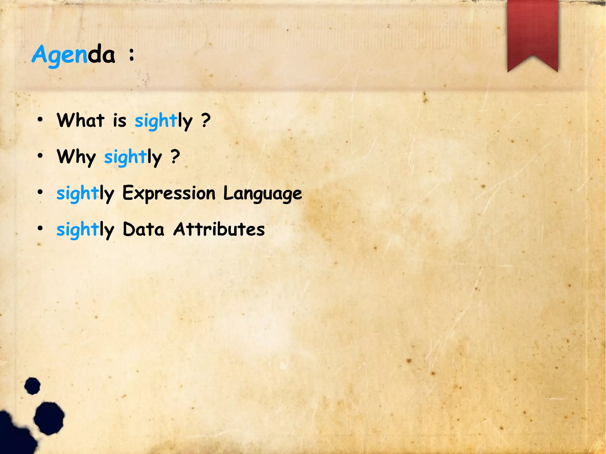 Agenda :
lWhat is sightly ?
lWhy sightly ?
lsightly Expression Language
lsightly Data Attributes
 