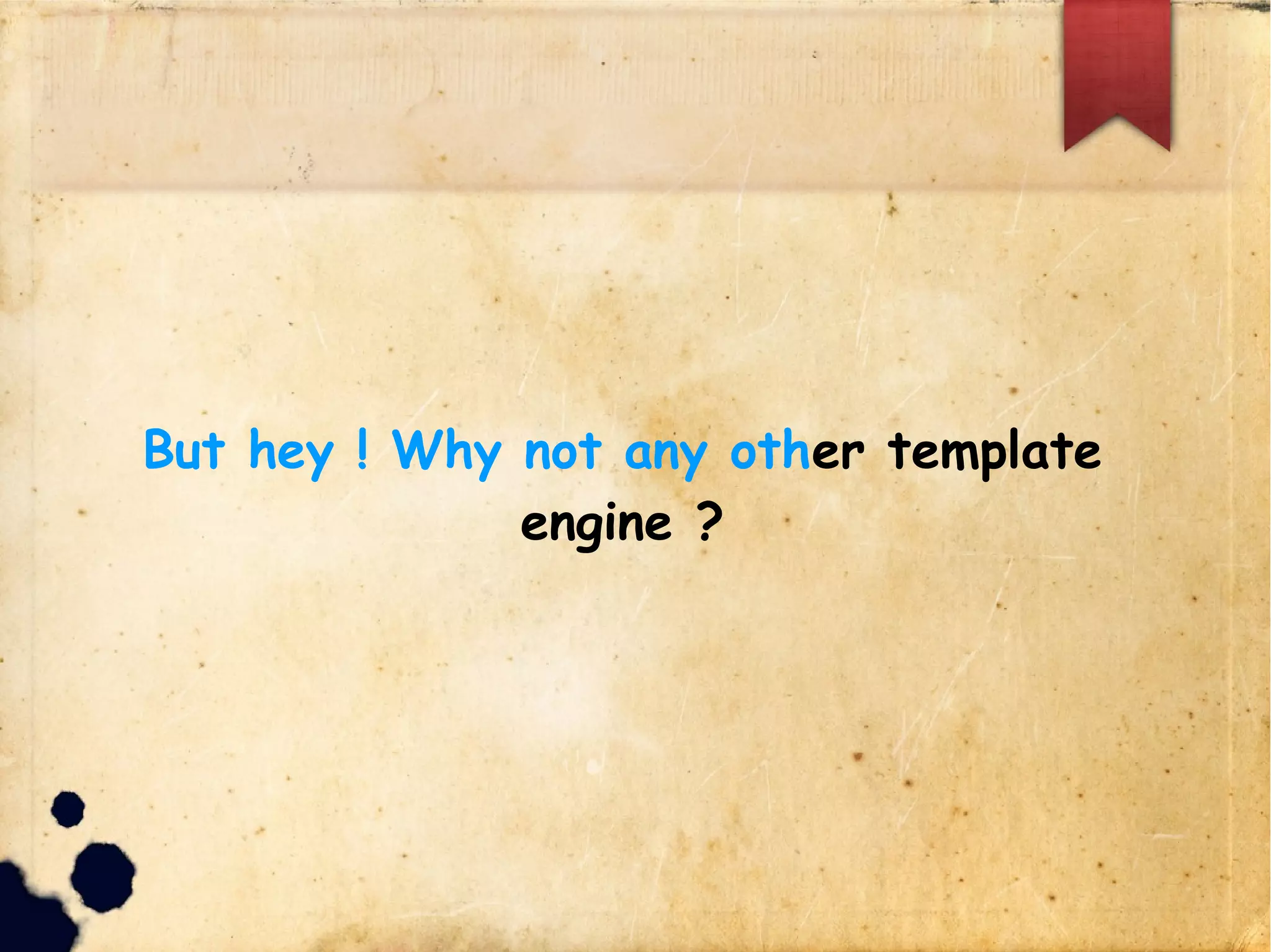 But hey ! Why not any other template engine ?
 