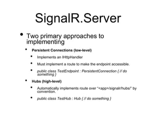 SignalR.Server
• Two primary approaches to
  implementing
 • Persistent Connections (low-level)
   • Implements an IHttpHa...