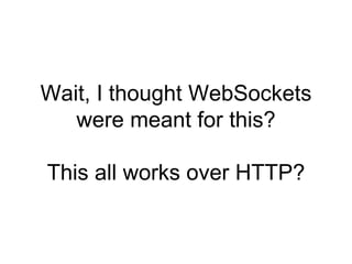 Wait, I thought WebSockets
   were meant for this?

This all works over HTTP?
 