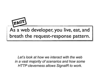 Let’s look at how we interact with the web
in a vast majority of scenarios and how some
  HTTP cleverness allows SignalR t...